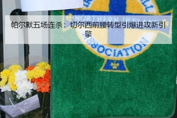 帕尔默五场连杀：切尔西前腰转型引爆进攻新引擎